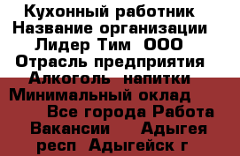 Кухонный работник › Название организации ­ Лидер Тим, ООО › Отрасль предприятия ­ Алкоголь, напитки › Минимальный оклад ­ 22 000 - Все города Работа » Вакансии   . Адыгея респ.,Адыгейск г.